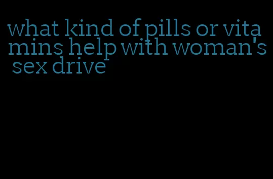 what kind of pills or vitamins help with woman's sex drive