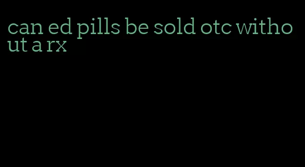 can ed pills be sold otc without a rx