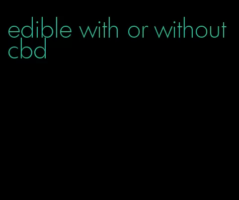 edible with or without cbd