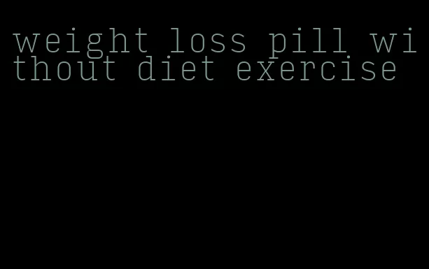 weight loss pill without diet exercise