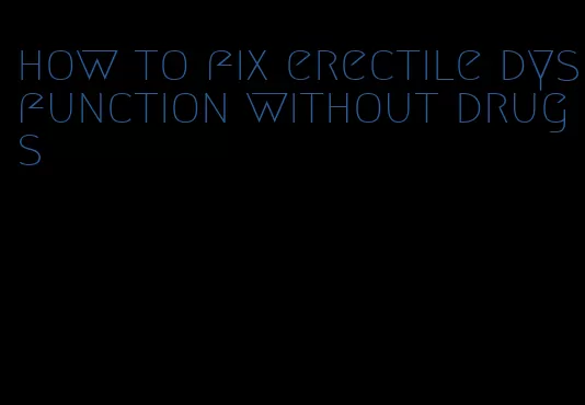 how to fix erectile dysfunction without drugs