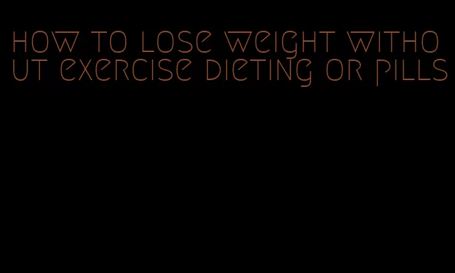 how to lose weight without exercise dieting or pills