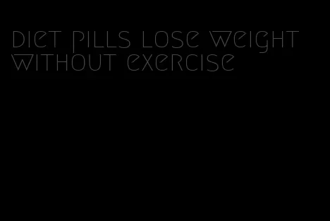 diet pills lose weight without exercise