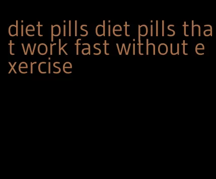 diet pills diet pills that work fast without exercise