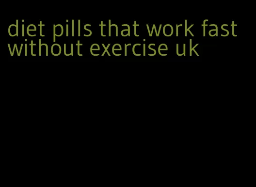 diet pills that work fast without exercise uk