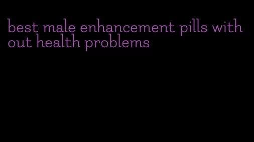 best male enhancement pills without health problems