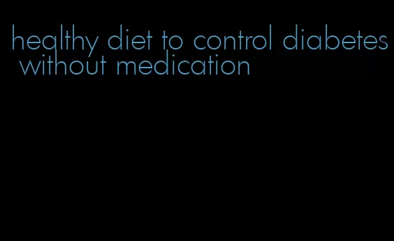 healthy diet to control diabetes without medication