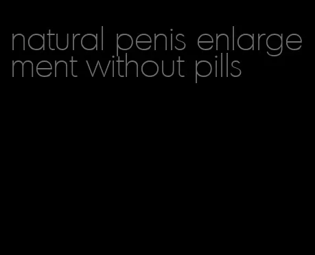 natural penis enlargement without pills