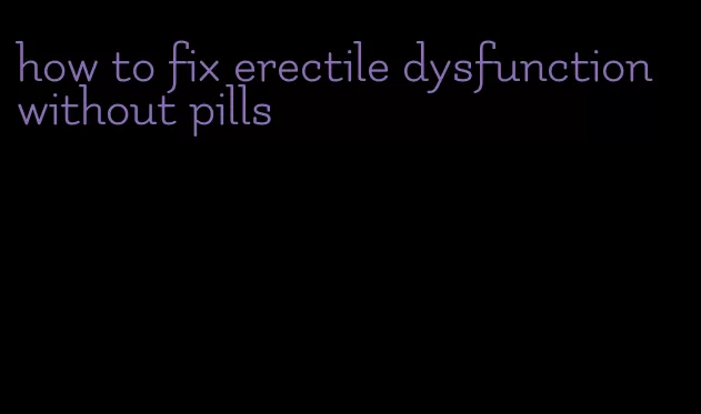 how to fix erectile dysfunction without pills