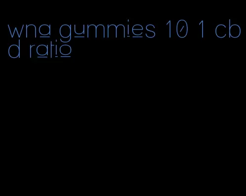 wna gummies 10 1 cbd ratio