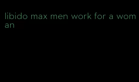 libido max men work for a woman