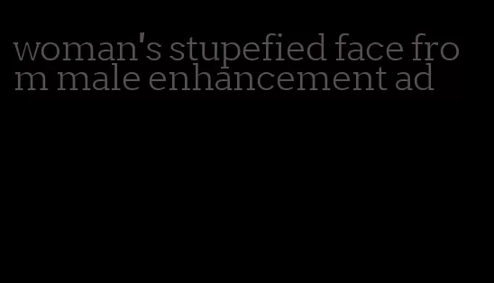 woman's stupefied face from male enhancement ad