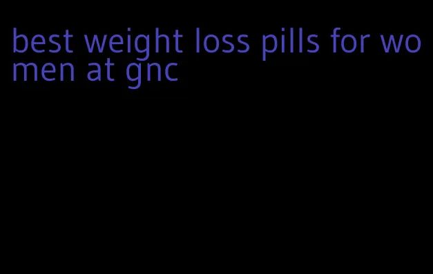 best weight loss pills for women at gnc