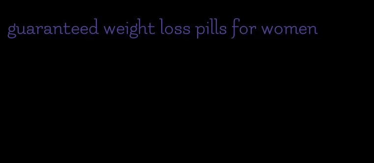 guaranteed weight loss pills for women