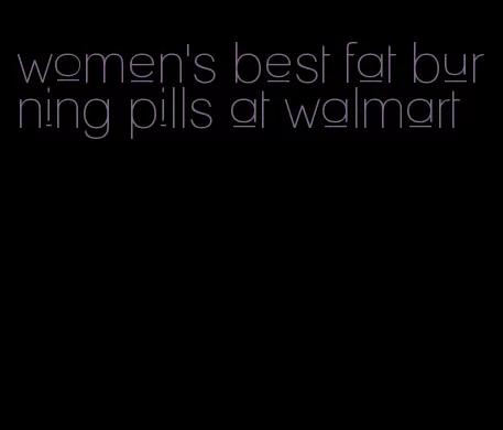 women's best fat burning pills at walmart