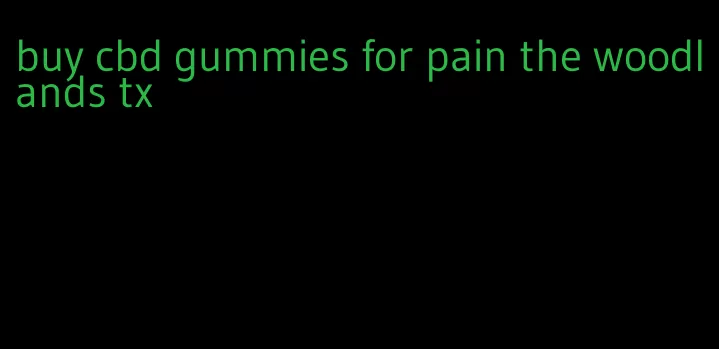 buy cbd gummies for pain the woodlands tx