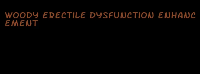 woody erectile dysfunction enhancement