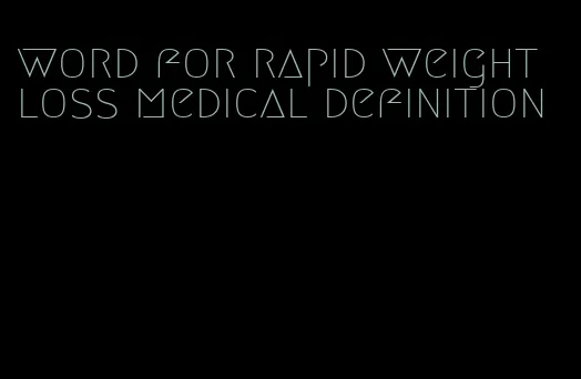 word for rapid weight loss medical definition