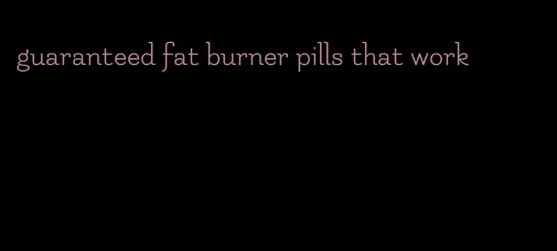 guaranteed fat burner pills that work