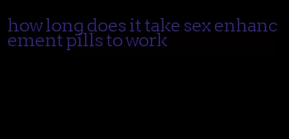 how long does it take sex enhancement pills to work