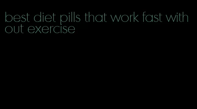 best diet pills that work fast without exercise