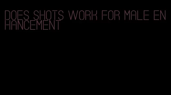 does shots work for male enhancement