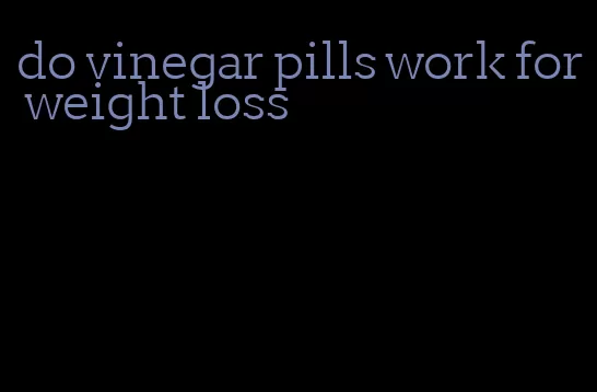 do vinegar pills work for weight loss