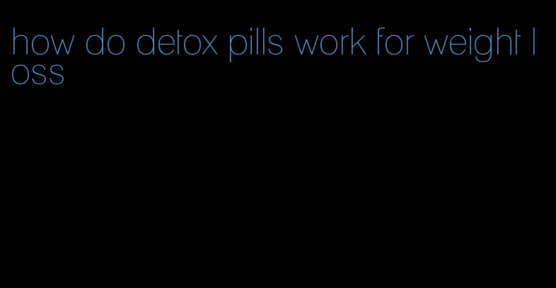 how do detox pills work for weight loss