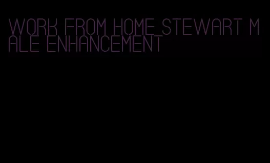 work from home stewart male enhancement