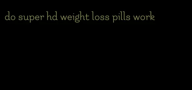 do super hd weight loss pills work