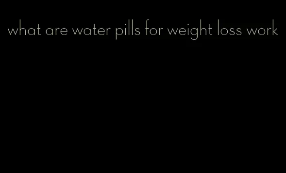 what are water pills for weight loss work