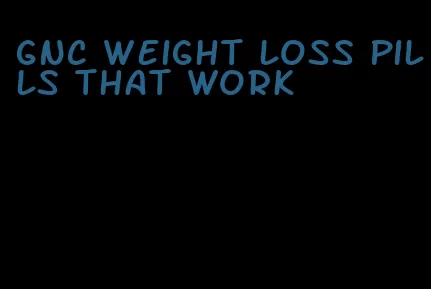 gnc weight loss pills that work