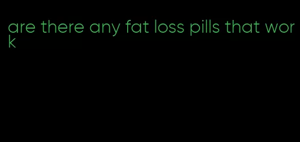 are there any fat loss pills that work