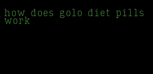 how does golo diet pills work