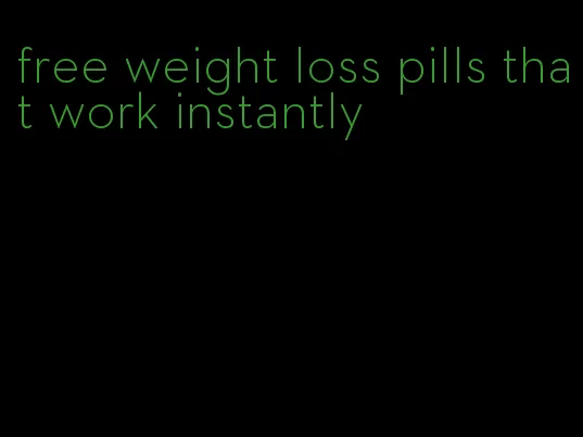 free weight loss pills that work instantly