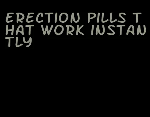 erection pills that work instantly