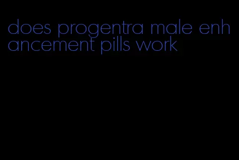 does progentra male enhancement pills work