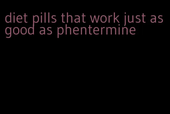 diet pills that work just as good as phentermine