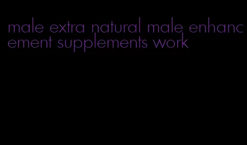 male extra natural male enhancement supplements work