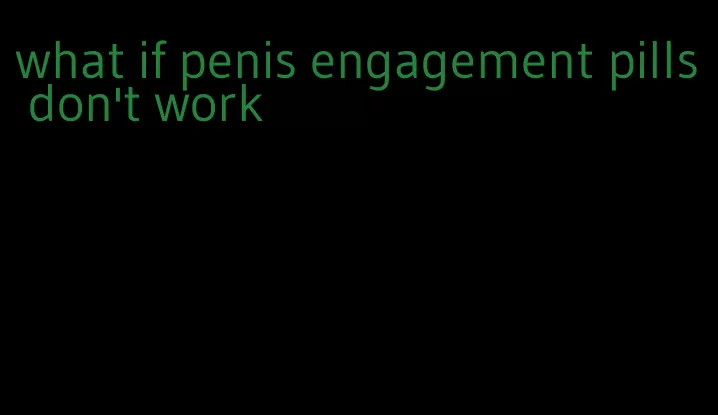 what if penis engagement pills don't work