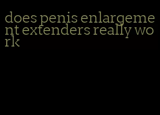 does penis enlargement extenders really work