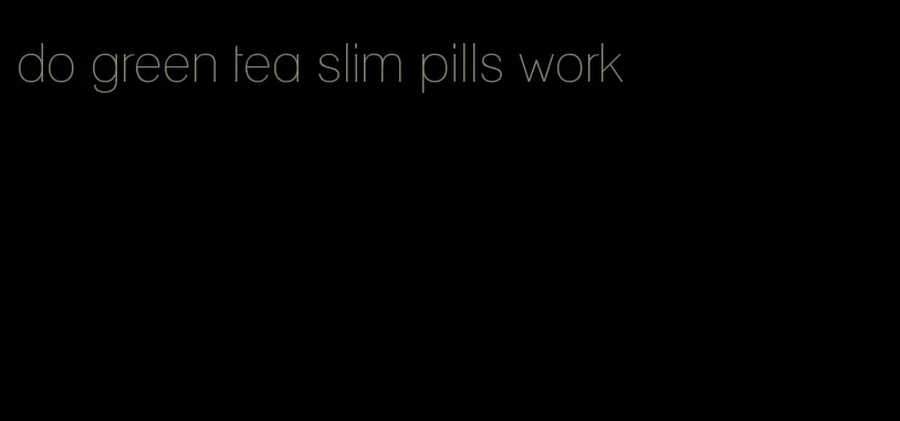 do green tea slim pills work