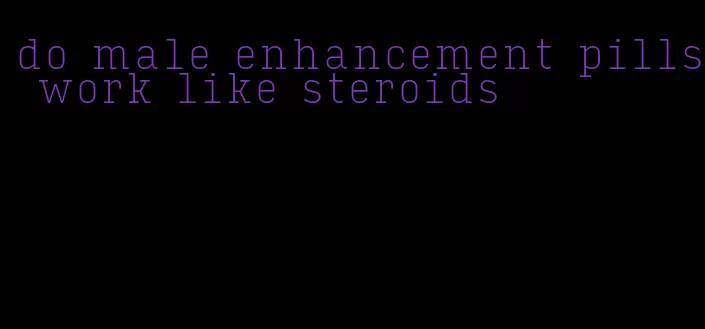 do male enhancement pills work like steroids