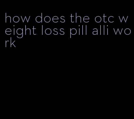 how does the otc weight loss pill alli work