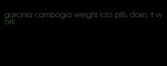 garcinia cambogia weight loss pills does it work