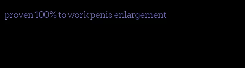 proven 100% to work penis enlargement