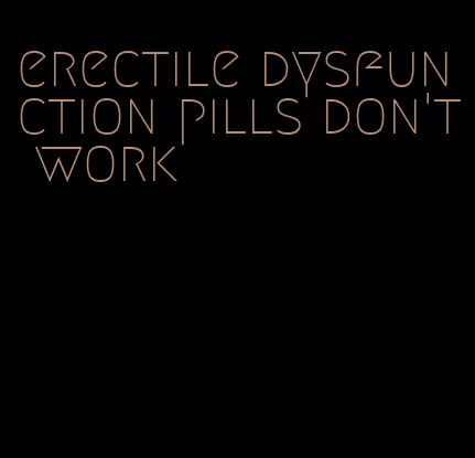 erectile dysfunction pills don't work