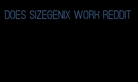 does sizegenix work reddit