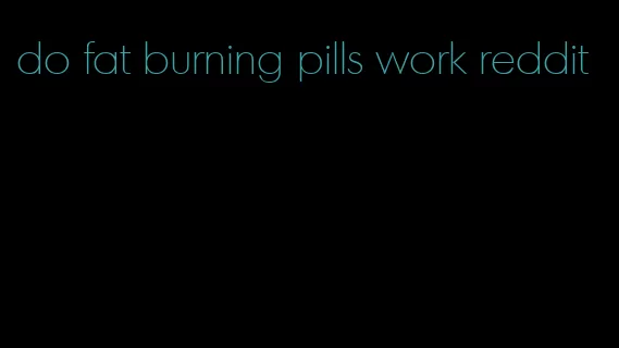 do fat burning pills work reddit