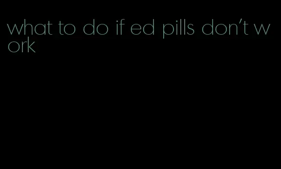 what to do if ed pills don't work